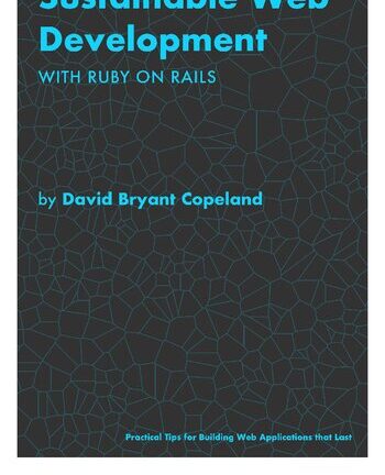 Sustainable Web Development with Ruby on Rails: Practical Tips for Building Web Applications that Last