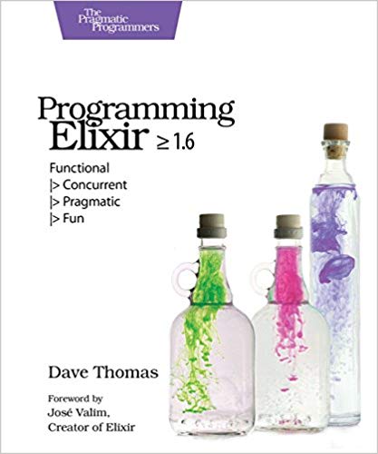 Programming Elixir ≥ 1.6: Functional |>Concurrent |>Pragmatic |>Fun