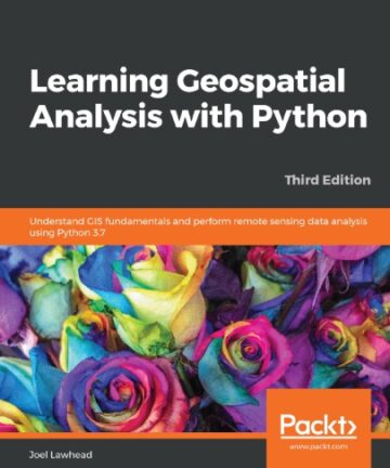 Learning Geospatial Analysis with Python: Understand GIS fundamentals and perform remote sensing data analysis using Python 3.7