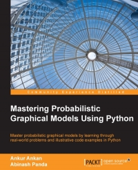 Mastering Probabilistic Graphical Models Using Python: Master probabilistic graphical models by learning through real-world problems and illustrative code examples in Python