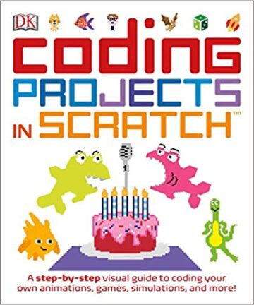 Coding Projects in Scratch: A Step-by-Step Visual Guide to Coding Your Own Animations, Games, Simulations, and More
