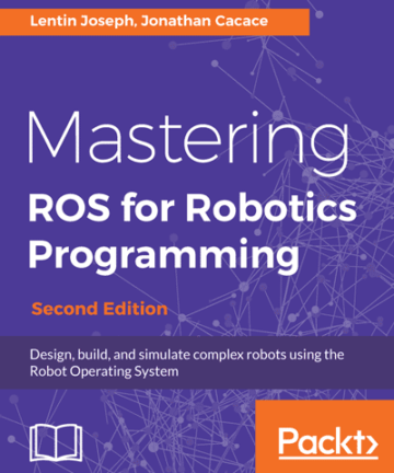 Mastering ROS for Robotics Programming: Design, build, and simulate complex robots using the Robot Operating System
