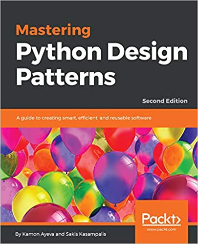 Mastering Python Design Patterns: A guide to creating smart, efficient, and reusable software