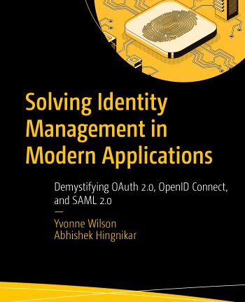 Solving Identity Management In Modern Applications: Demystifying OAuth 2.0, OpenID Connect, And SAML 2.0