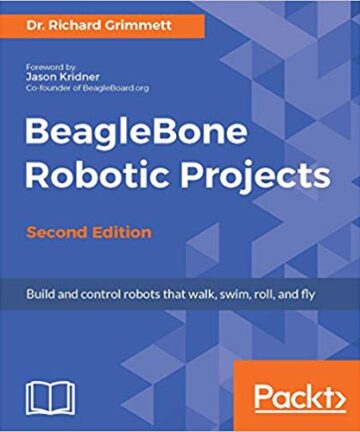 BeagleBone Robotic Projects: Build and control robots that walk, swim, roll, and fly