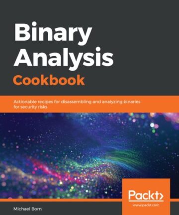 Binary Analysis Cookbook: Actionable recipes for disassembling and analyzing binaries for security risks