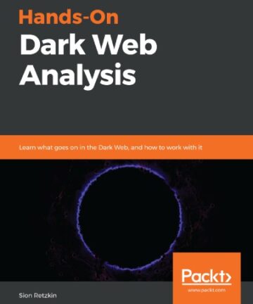 Hands-On Dark Web Analysis: Learn what goes on in the Dark Web, and how to work with it