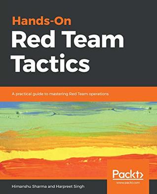 Hands-On Red Team Tactics : A practical guide to mastering Red Team Operations