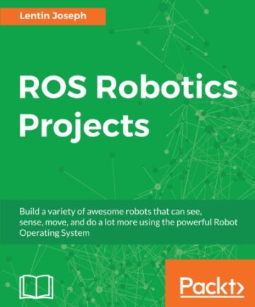 ROS Robotics Projects: Make your robots see, sense, and interact with cool and engaging projects with Robotic Operating System