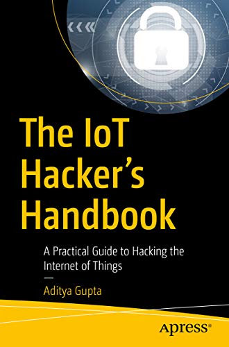 The IoT Hacker’s Handbook: A Practical Guide to Hacking the Internet of Things