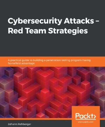 Cybersecurity Attacks - Red Team Strategies: A practical guide to building a penetration testing program having homefield advantage