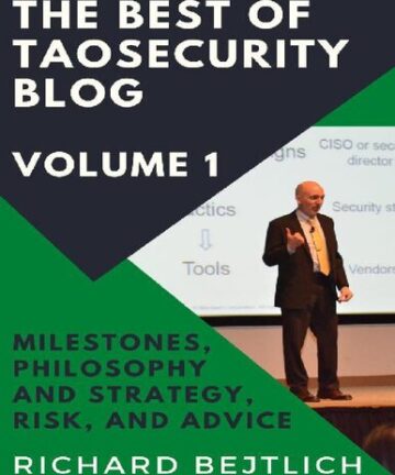 The Best of TaoSecurity Blog, Volume 1: Milestones, Philosophy and Strategy, Risk, and Advice
