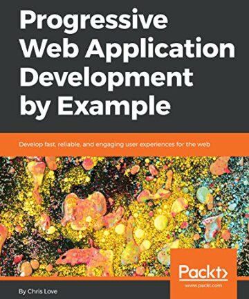 Progressive Web Application Development by Example: Develop fast, reliable, and engaging user experiences for the web