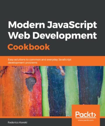 Modern JavaScript Web Development Cookbook: Easy solutions to common and everyday JavaScript development problems