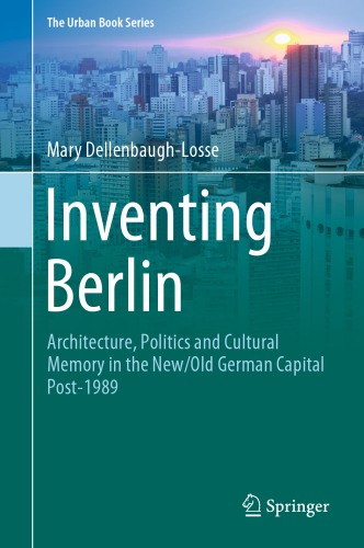 Inventing Berlin: Architecture, Politics And Cultural Memory In The New/Old German Capital Post-1989