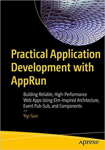 Practical Application Development with AppRun: Building Reliable, High-Performance Web Apps Using Elm-Inspired Architecture, Event Pub-Sub, and Components