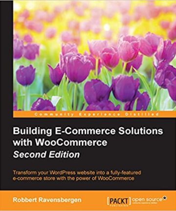 Building E-Commerce Solutions with WooCommerce, 2nd Edition: Transform your WordPress website into a fully-featured e-commerce store with the power of WooCommerce