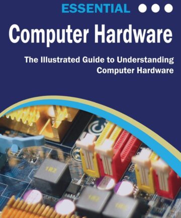 Essential Computer Hardware: The Illustrated Guide to Understanding Computer Hardware