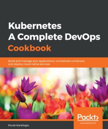 Kubernetes - A Complete DevOps Cookbook: Build and manage your applications, orchestrate containers, and deploy cloud-native services