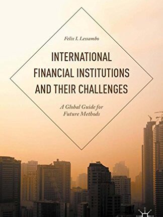International Financial Institutions and Their Challenges: A Global Guide for Future Methods
