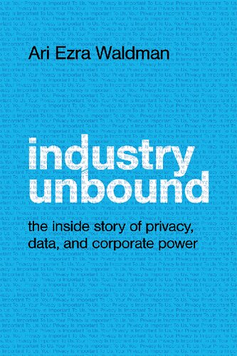 Industry Unbound: The Inside Story Of Privacy, Data, And Corporate Power