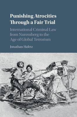 Punishing Atrocities Through a Fair Trial: International Criminal Law from Nuremberg to the Age of Global Terrorism