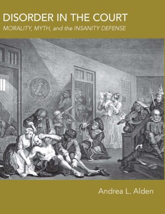 Disorder In The Court: Morality, Myth, And The Insanity Defense