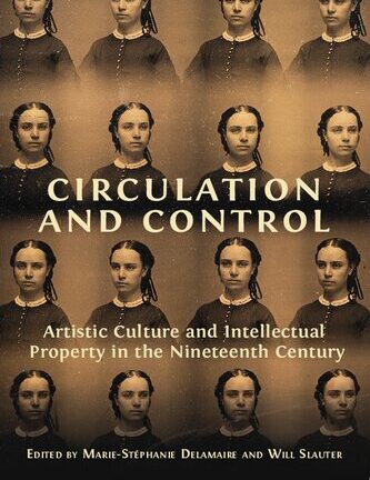 Circulation And Control: Artistic Culture And Intellectual Property In The Nineteenth Century