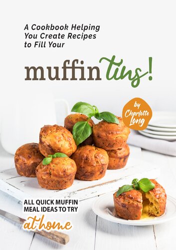 A Cookbook Helping You Create Recipes to Fill Your Muffin Tins!: All Quick Muffin Meal Ideas to Try at Home