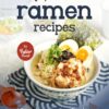 Japanese Ramen Recipes: A Range of Interesting Ways to Cook Ramen, Brought to the Comfort of Your Home