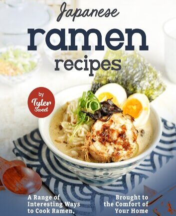 Japanese Ramen Recipes: A Range of Interesting Ways to Cook Ramen, Brought to the Comfort of Your Home