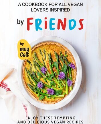A Cookbook for All Vegan Lovers Inspired by Friends: Enjoy These Tempting and Delicious Vegan Recipes