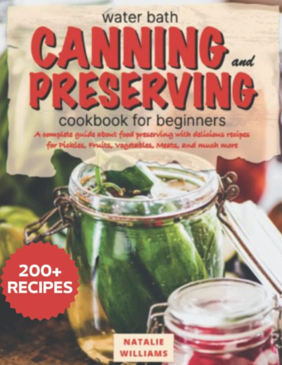 Water bath canning and preserving cookbook for beginners: A Complete Guide About Food Preserving