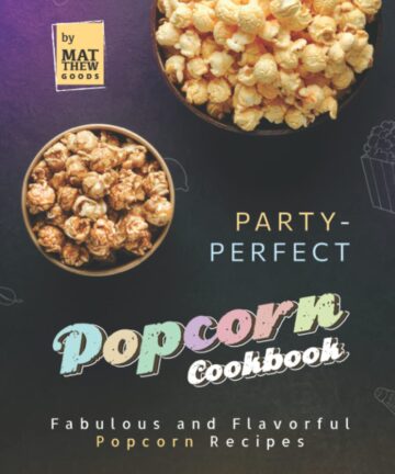 Party-Perfect Popcorn Cookbook: Fabulous and Flavorful Popcorn Recipes