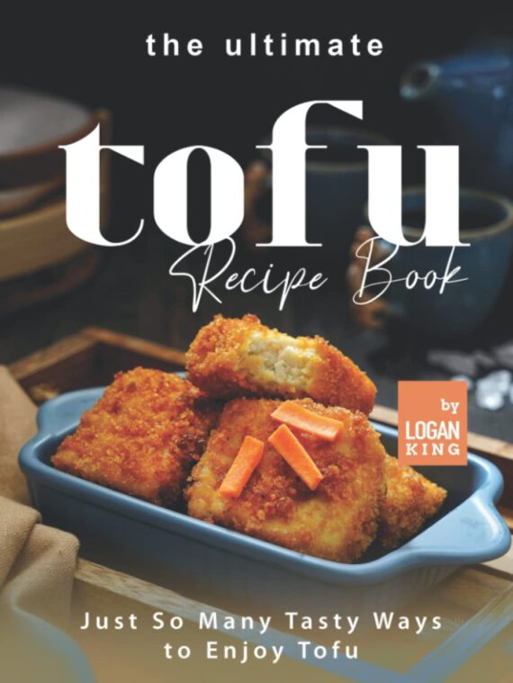 The Ultimate Tofu Recipe Book: Just So Many Tasty Ways to Enjoy Tofu
