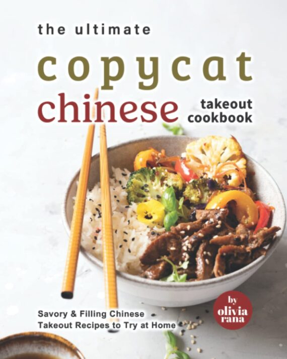 The Ultimate Copycat Chinese Takeout Cookbook: Savory & Filling Chinese Takeout Recipes to Try at Home