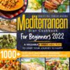 Mediterranean Diet Cookbook for Beginners 2022: +1000 Tasty, Easy, and Vibrant Beginners Recipes to Enjoy a Daily Healthy Lifestyle | A Valuable 8 weeks Meal Plan to Start Your Journey to Happy.