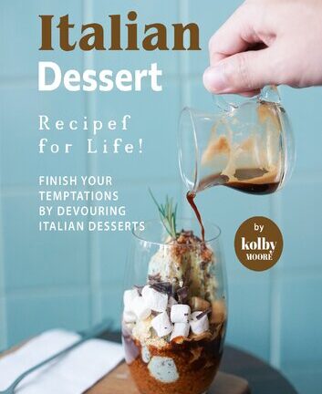 Italian Dessert Recipes for Life!: Finish Your Temptations by Devouring Italian Desserts