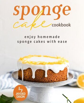 Sponge Cake Cookbook: Enjoy Homemade Sponge Cakes with Ease
