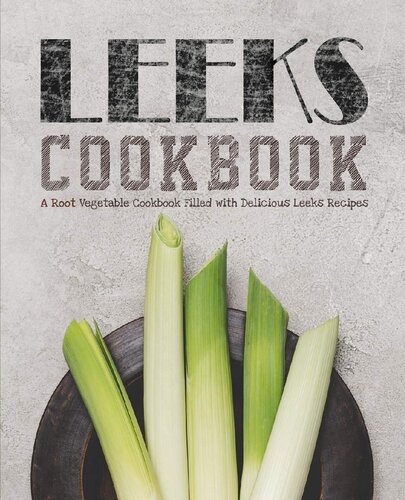 Leeks Cookbook: A Root Vegetable Cookbook Filled with Delicious Leeks Recipes