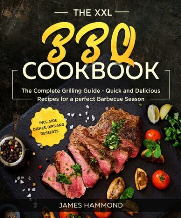 The XXL BBQ Cookbook: The Complete Grilling Guide - Quick and Delicious Recipes for a perfect Barbecue Season incl. Side Dishes, Dips and Desserts