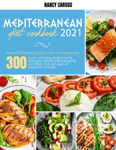 MEDITERRANEAN DIET COOKBOOK 2021: The Mediterranean Diet Book For Beginners: 300 Quick And Easy Recipes To Be Energetic And Fit Without Giving Up Dishes That Can Give An Explosion Of Taste