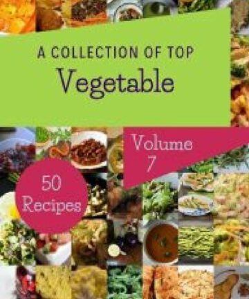 A Collection Of Top 50 Vegetable Recipes Volume 7: Cook it Yourself with Vegetable Cookbook!